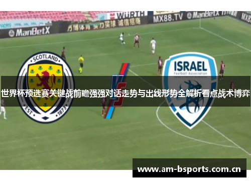 世界杯预选赛关键战前瞻强强对话走势与出线形势全解析看点战术博弈