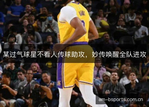 某过气球星不看人传球助攻，妙传唤醒全队进攻