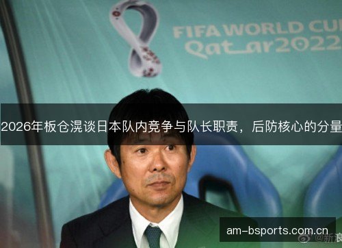 2026年板仓滉谈日本队内竞争与队长职责，后防核心的分量