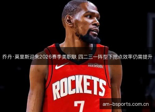 乔丹·莫里斯迎来2026赛季美职联 四二三一阵型下抢点效率仍需提升